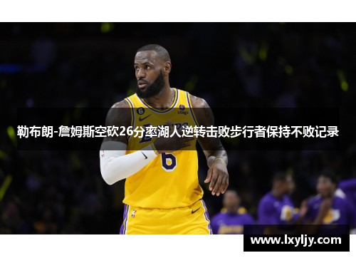 勒布朗-詹姆斯空砍26分率湖人逆转击败步行者保持不败记录