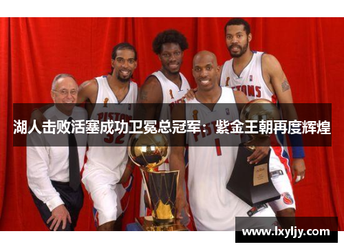 湖人击败活塞成功卫冕总冠军：紫金王朝再度辉煌
