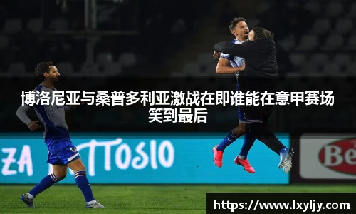 博洛尼亚与桑普多利亚激战在即谁能在意甲赛场笑到最后