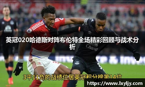 英冠020哈德斯对阵布伦特全场精彩回顾与战术分析