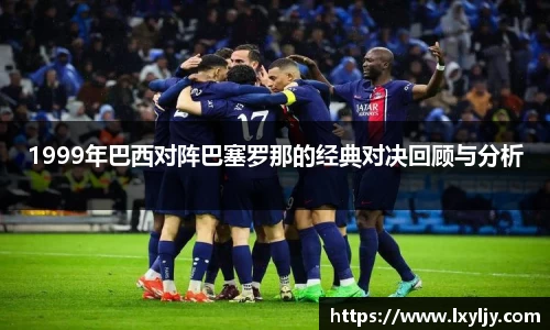 1999年巴西对阵巴塞罗那的经典对决回顾与分析