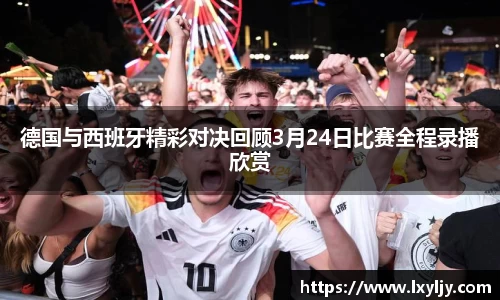 德国与西班牙精彩对决回顾3月24日比赛全程录播欣赏