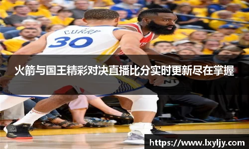火箭与国王精彩对决直播比分实时更新尽在掌握