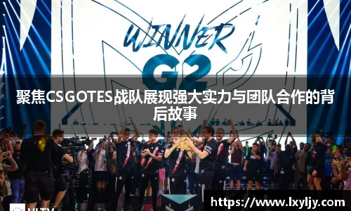 聚焦CSGOTES战队展现强大实力与团队合作的背后故事