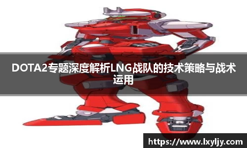 DOTA2专题深度解析LNG战队的技术策略与战术运用